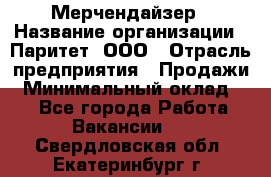 Мерчендайзер › Название организации ­ Паритет, ООО › Отрасль предприятия ­ Продажи › Минимальный оклад ­ 1 - Все города Работа » Вакансии   . Свердловская обл.,Екатеринбург г.